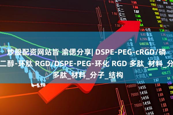 炒股配资网站皆 渝偲分享| DSPE-PEG-cRGD/磷脂-聚乙二醇-环肽 RGD/DSPE-PEG-环化 RGD 多肽_材料_分子_结构