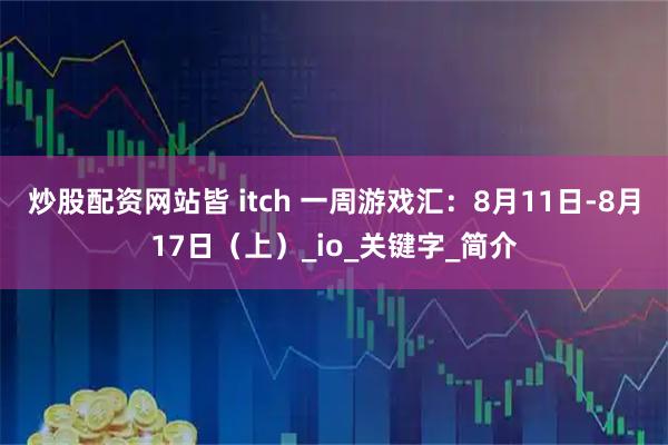炒股配资网站皆 itch 一周游戏汇：8月11日-8月17日（上）_io_关键字_简介
