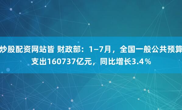 炒股配资网站皆 财政部：1—7月，全国一般公共预算支出160737亿元，同比增长3.4％