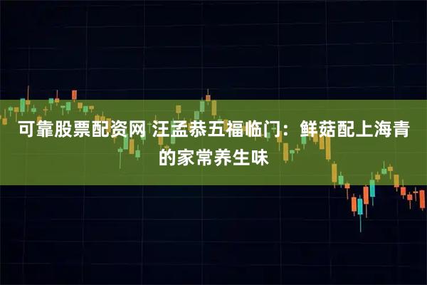 可靠股票配资网 汪孟恭五福临门：鲜菇配上海青的家常养生味