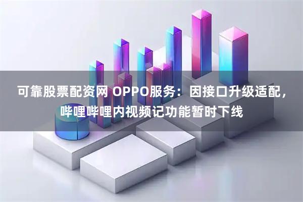 可靠股票配资网 OPPO服务：因接口升级适配，哔哩哔哩内视频记功能暂时下线