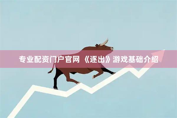 专业配资门户官网 《逐出》游戏基础介绍