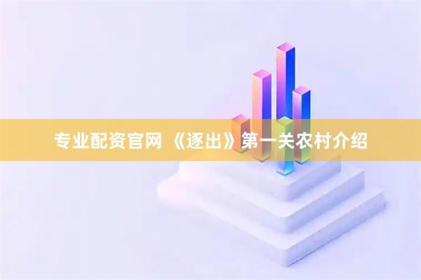 专业配资官网 《逐出》第一关农村介绍
